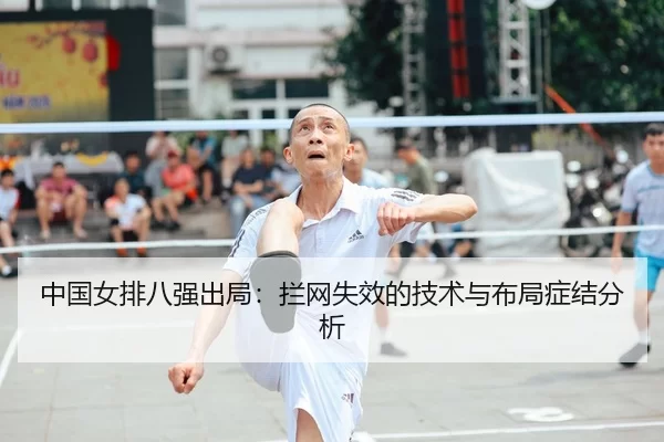 中国女排八强出局：拦网失效的技术与布局症结分析